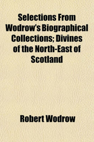 Cover of Selections from Wodrow's Biographical Collections; Divines of the North-East of Scotland