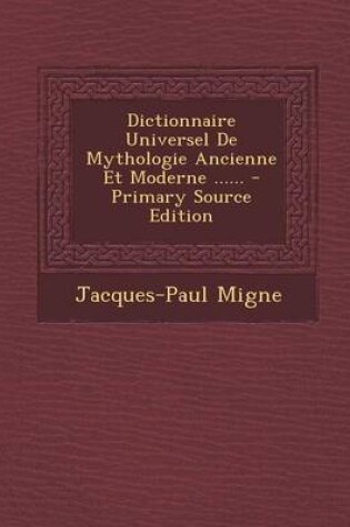 Cover of Dictionnaire Universel de Mythologie Ancienne Et Moderne ...... - Primary Source Edition