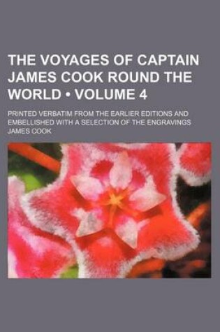 Cover of The Voyages of Captain James Cook Round the World (Volume 4); Printed Verbatim from the Earlier Editions and Embellished with a Selection of the Engravings