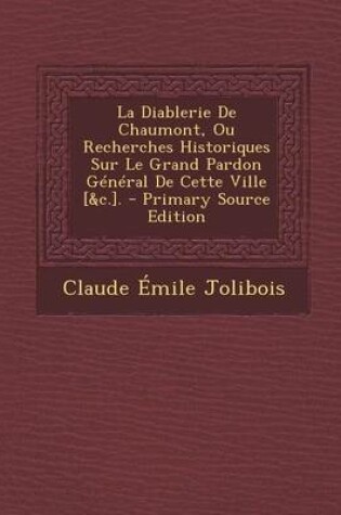 Cover of La Diablerie de Chaumont, Ou Recherches Historiques Sur Le Grand Pardon General de Cette Ville [&C.]. - Primary Source Edition