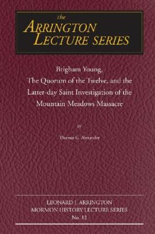 Cover of Brigham Young, the Quorum of the Twelve, and the Latter-Day Saint Investigation of the Mountain Meadows Massacre