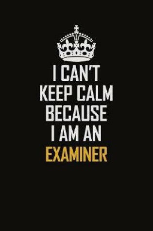Cover of I Can't Keep Calm Because I Am An Examiner