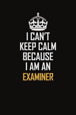 Book cover for I Can't Keep Calm Because I Am An Examiner