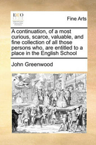 Cover of A continuation, of a most curious, scarce, valuable, and fine collection of all those persons who, are entitled to a place in the English School