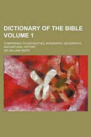 Cover of Dictionary of the Bible Volume 1; Comprising Its Antiquities, Biography, Geography, and Natural History