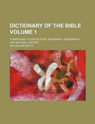 Book cover for Dictionary of the Bible Volume 1; Comprising Its Antiquities, Biography, Geography, and Natural History