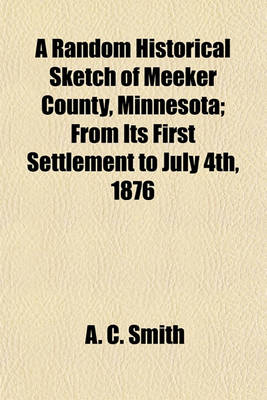 Book cover for A Random Historical Sketch of Meeker County, Minnesota; From Its First Settlement to July 4th, 1876