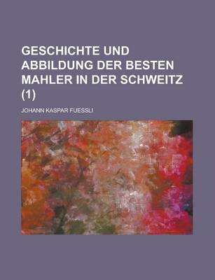 Book cover for Geschichte Und Abbildung Der Besten Mahler in Der Schweitz (1 )