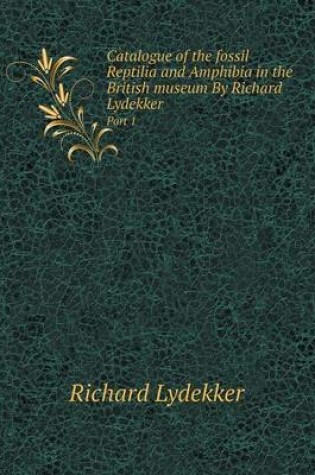 Cover of Catalogue of the fossil Reptilia and Amphibia in the British museum By Richard Lydekker Part 1