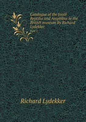 Book cover for Catalogue of the fossil Reptilia and Amphibia in the British museum By Richard Lydekker Part 1