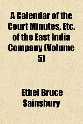 Book cover for A Calendar of the Court Minutes, Etc. of the East India Company (Volume 5)