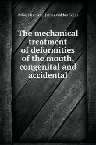 Cover of The mechanical treatment of deformities of the mouth, congenital and accidental