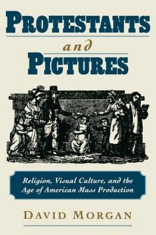 Cover of Protestants and Pictures: Religion, Visual Culture, and the Age of American Mass Production