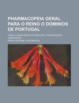 Book cover for Pharmacopeia Geral Para O Reino O Dominios de Portugal; Tomo II, Medicamentos Simplices, Preparados E Compostos
