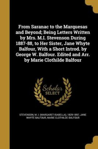 Cover of From Saranac to the Marquesas and Beyond; Being Letters Written by Mrs. M.I. Stevenson During 1887-88, to Her Sister, Jane Whyte Balfour, with a Short Introd. by George W. Balfour. Edited and Arr. by Marie Clothilde Balfour