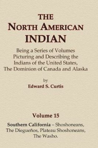 Cover of The North American Indian Volume 15 - Southern California - Shoshoneans, The Dieguenos, Plateau Shoshoneans, The Washo