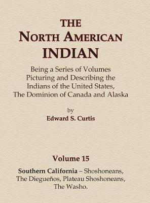 Book cover for The North American Indian Volume 15 - Southern California - Shoshoneans, The Dieguenos, Plateau Shoshoneans, The Washo