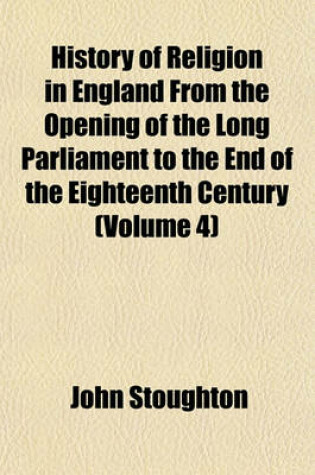 Cover of History of Religion in England from the Opening of the Long Parliament to the End of the Eighteenth Century (Volume 4)