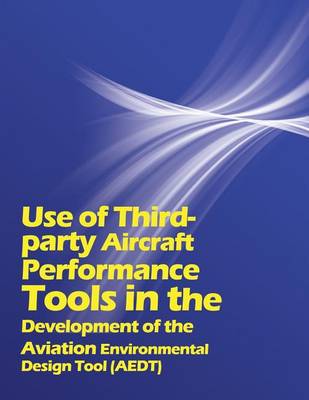 Book cover for Use of Third party Aircraft Performance Tools in the Development of the Aviation Environmental Design Tool (AEDT)