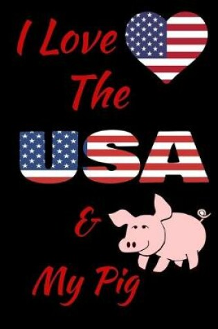Cover of I Love The USA And My Pig Notebook Journal 120 College Ruled Pages 6 X 9