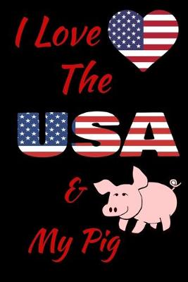 Book cover for I Love The USA And My Pig Notebook Journal 120 College Ruled Pages 6 X 9