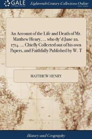 Cover of An Account of the Life and Death of Mr. Matthew Henry, ... Who Dy'd June 22. 1714. ... Chiefly Collected Out of His Own Papers, and Faithfully Published by W. T