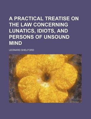 Book cover for A Practical Treatise on the Law Concerning Lunatics, Idiots, and Persons of Unsound Mind