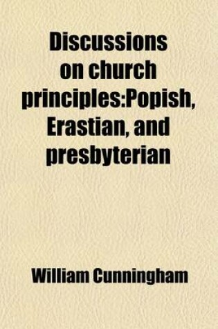 Cover of Discussions on Church Principles; Popish, Erastian, and Presbyterian