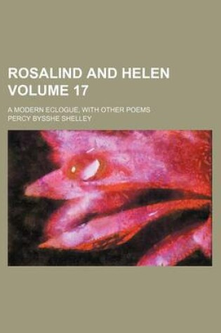 Cover of Rosalind and Helen; A Modern Eclogue, with Other Poems Volume 17