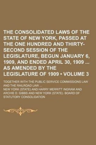 Cover of The Consolidated Laws of the State of New York, Passed at the One Hundred and Thirty-Second Session of the Legislature, Begun January 6, 1909, and Ended April 30, 1909 as Amended by the Legislature of 1909 (Volume 3); Together with the Public Service Comm