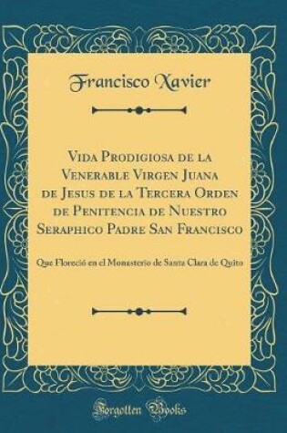 Cover of Vida Prodigiosa de la Venerable Virgen Juana de Jesus de la Tercera Orden de Penitencia de Nuestro Seraphico Padre San Francisco