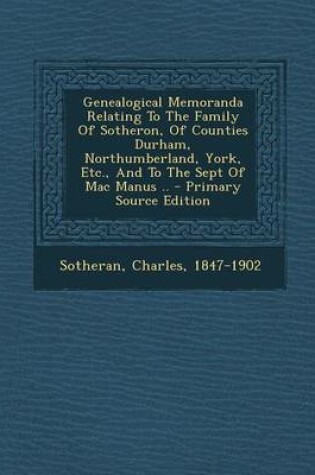 Cover of Genealogical Memoranda Relating to the Family of Sotheron, of Counties Durham, Northumberland, York, Etc., and to the Sept of Mac Manus ..