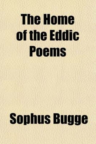 Cover of The Home of the Eddic Poems (Volume 11); With Especial Reference to the Helgi-Lays