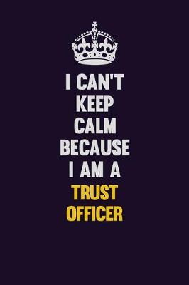 Book cover for I Can't Keep Calm Because I Am A Trust officer