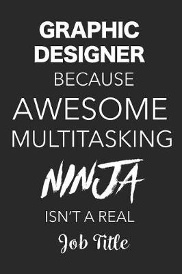 Book cover for Graphic Designer Because Awesome Multitasking Ninja Isn't A Real Job Title