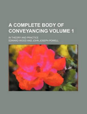 Book cover for A Complete Body of Conveyancing Volume 1; In Theory and Practice