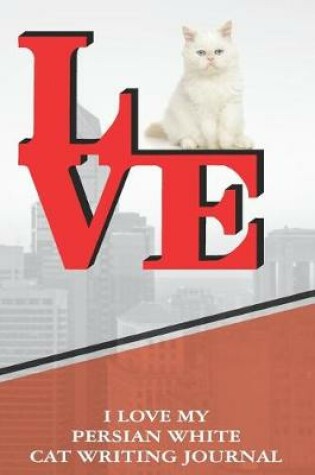 Cover of I Love My Persian White Cat Writing Journal