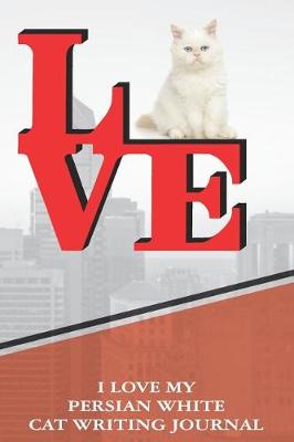 Book cover for I Love My Persian White Cat Writing Journal