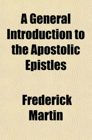 Cover of A General Introduction to the Apostolic Epistles; With a Table of St. Paul's Travels and an Essay on the State After Death to Which Is Added a Few Words on the Athanasian Creed, on Justification by Faith, and on the Ninth and Seventeenth Articles of the Chur