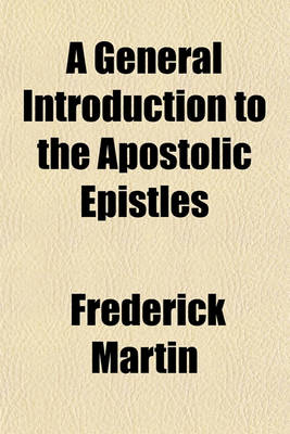 Book cover for A General Introduction to the Apostolic Epistles; With a Table of St. Paul's Travels and an Essay on the State After Death to Which Is Added a Few Words on the Athanasian Creed, on Justification by Faith, and on the Ninth and Seventeenth Articles of the Chur