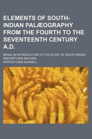 Cover of Elements of South-Indian Palaeography from the Fourth to the Seventeenth Century A.D.; Being an Introduction to the Study of South-Indian Inscriptions and Mss