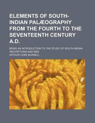 Book cover for Elements of South-Indian Palaeography from the Fourth to the Seventeenth Century A.D.; Being an Introduction to the Study of South-Indian Inscriptions and Mss