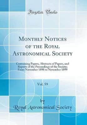 Book cover for Monthly Notices of the Royal Astronomical Society, Vol. 59: Containing Papers, Abstracts of Papers, and Reports of the Proceedings of the Society; From November 1898 to November 1899 (Classic Reprint)