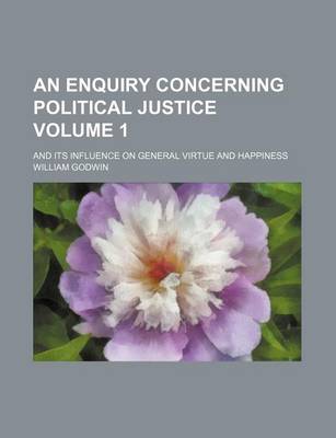 Book cover for An Enquiry Concerning Political Justice Volume 1; And Its Influence on General Virtue and Happiness