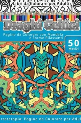 Cover of Libri Da Colorare Per Adulti Draghi Celtici