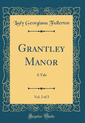 Book cover for Grantley Manor, Vol. 2 of 3: A Tale (Classic Reprint)