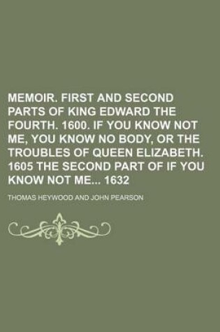 Cover of Memoir. First and Second Parts of King Edward the Fourth. 1600. If You Know Not Me, You Know No Body, or the Troubles of Queen Elizabeth. 1605 the Second Part of If You Know Not Me 1632