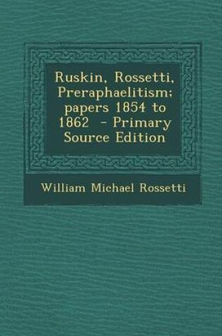 Cover of Ruskin, Rossetti, Preraphaelitism; Papers 1854 to 1862 - Primary Source Edition