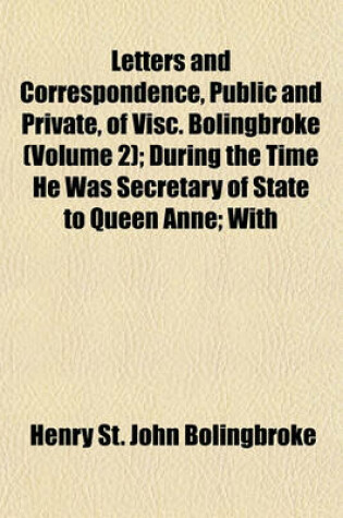 Cover of Letters and Correspondence, Public and Private, of Visc. Bolingbroke (Volume 2); During the Time He Was Secretary of State to Queen Anne; With