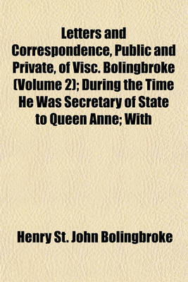 Book cover for Letters and Correspondence, Public and Private, of Visc. Bolingbroke (Volume 2); During the Time He Was Secretary of State to Queen Anne; With